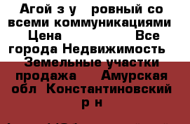  Агой з/у 5 ровный со всеми коммуникациями › Цена ­ 3 500 000 - Все города Недвижимость » Земельные участки продажа   . Амурская обл.,Константиновский р-н